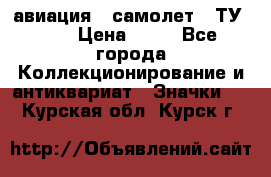 1.2) авиация : самолет - ТУ 134 › Цена ­ 49 - Все города Коллекционирование и антиквариат » Значки   . Курская обл.,Курск г.